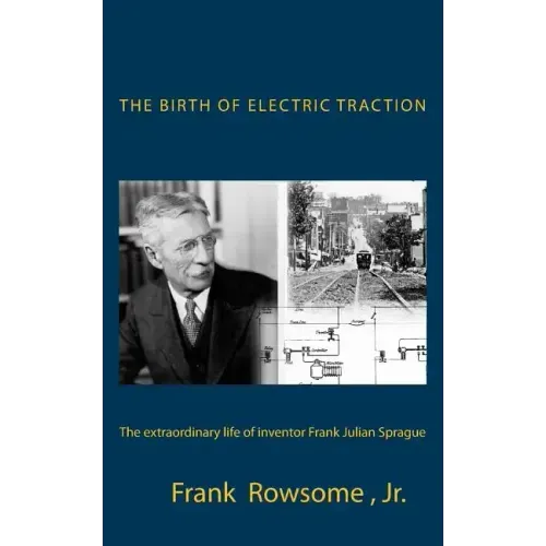 The Birth of Electric Traction: the extraordinary life and times of inventor Frank Julian Sprague