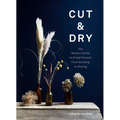 Cut & Dry: The Modern Guide to Dried Flowers from Growing to Styling