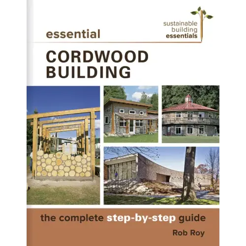 Essential Cordwood Building: The Complete Step-By-Step Guide