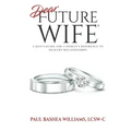 Dear Future Wife: A Man's Guide and a Woman's Reference to Healthy Relationships