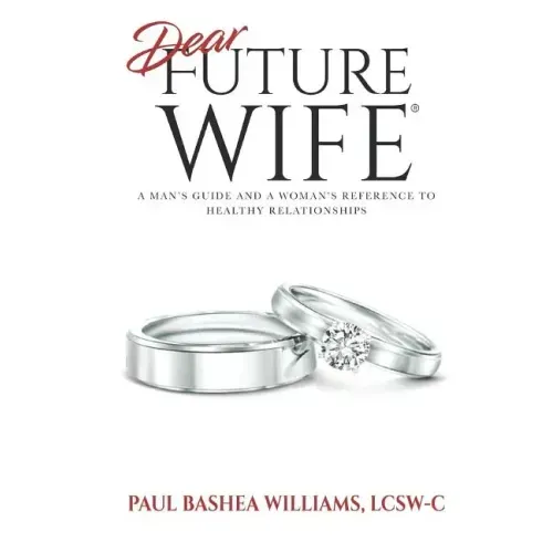 Dear Future Wife: A Man's Guide and a Woman's Reference to Healthy Relationships