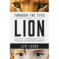Through the Eyes of a Lion: Facing Impossible Pain, Finding Incredible Power
