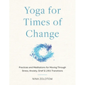 Yoga for Times of Change: Practices and Meditations for Moving Through Stress, Anxiety, Grief, and Life's Transitions
