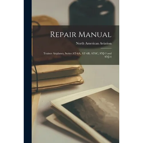 Repair Manual: Trainer Airplanes, Series AT-6A, AT-6B, AT6C, SNJ-3 and SNJ-4