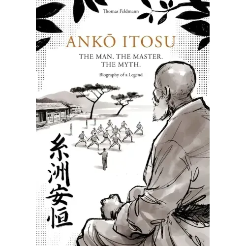 AnkŌ Itosu. the Man. the Master. the Myth.: Biography of a Legend