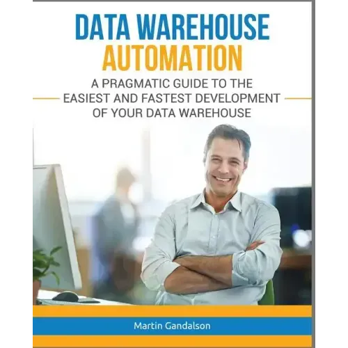 Data Warehouse Automation: A Pragmatic Guide to the Easiest and Fastest Development of Your Data Warehouse