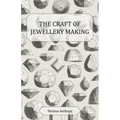 The Craft of Jewellery Making - A Collection of Historical Articles on Tools, Gemstone Cutting, Mounting and Other Aspects of Jewellery Making