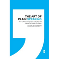 The Art of Plain Speaking: How to Write and Speak in a Way that Will Impress the People that Matter