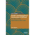 Gandhi's Autobiographical Construction of Selfhood: The Story of His Experiments with Truth