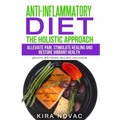 Anti-Inflammatory Diet: The Holistic Approach: Alleviate Pain, Stimulate Healing and Restore Vibrant Health