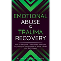 Emotional Abuse & Trauma Recovery: How to Recognize, Overcome & Heal from Psychological Manipulation or Abuse + Build Your Self-Esteem