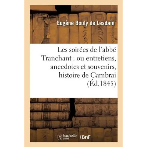 Les soirées de l'abbé Tranchant: ou entretiens, anecdotes et souvenirs relatifs à l'histoire: de Cambrai