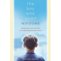 The Boy Who Loved Windows: Opening the Heart and Mind of a Child Threatened with Autism
