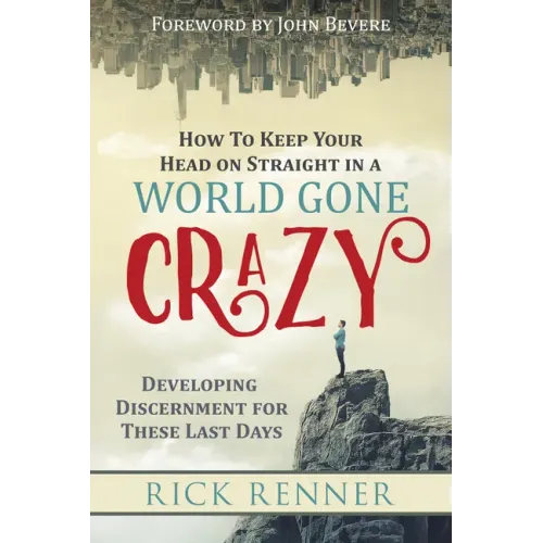 How to Keep Your Head on Straight in a World Gone Crazy: Developing Discernment for the Last Days