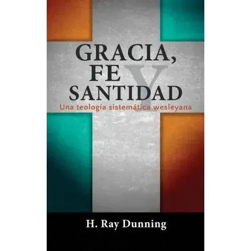 Gracia, Fe y Santidad: Una teología sistemática wesleyana