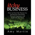 Itchy Business: How to Treat the Poison Ivy and Poison Oak Rash, Prevent Exposure and Eradicate the Plant