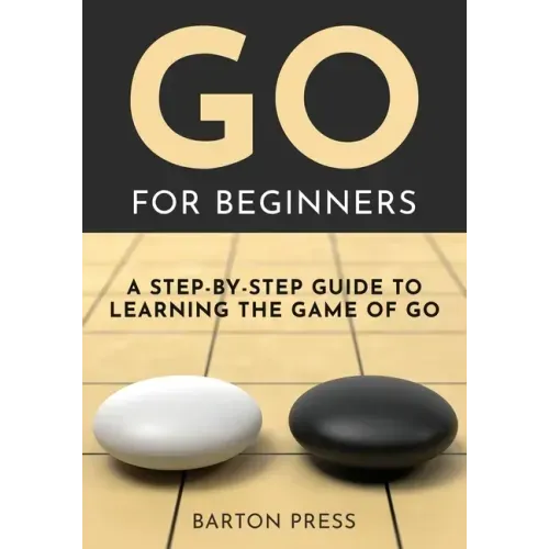 Go for Beginners: A Step-By-Step Guide to Learning the Game of Go