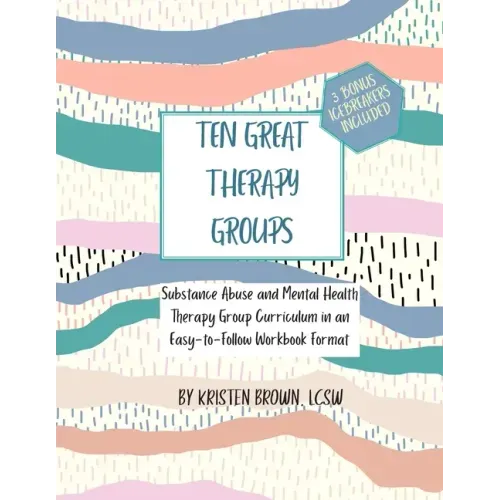 Ten Great Therapy Groups: Substance Abuse and Mental Health Therapy Group Curriculum in an Easy-to-Follow Workbook Format