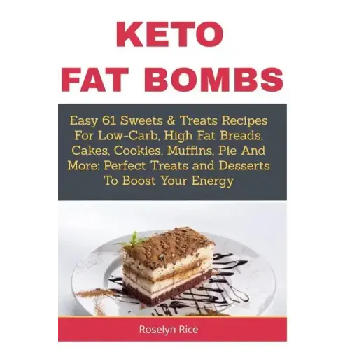 Keto Fat Bombs: Easy 61 Sweets & Treats Recipes For Low-Carb, High Fat Breads, Cakes, Cookies, Muffins, Pie And More: Perfect Treats a