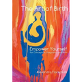 The Art of Birth: Empower Yourself for Conception, Pregnancy and Birth