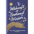 Witchcraft for Emotional Wisdom: Spells, Rituals, and Remedies for Healing