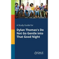 A Study Guide for Dylan Thomas's Do Not Go Gentle Into That Good Night