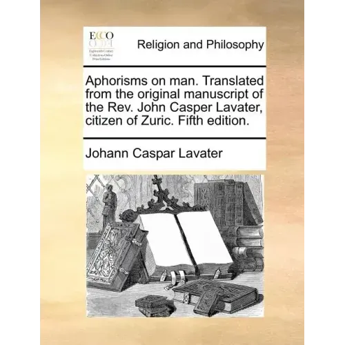 Aphorisms on Man. Translated from the Original Manuscript of the REV. John Casper Lavater, Citizen of Zuric. Fifth Edition.