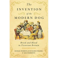 The Invention of the Modern Dog: Breed and Blood in Victorian Britain