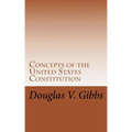 Concepts of the United States Constitution: A Study of the Concepts Contained Within the United States Constitution That Are Not Named