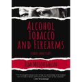 Alcohol, Tobacco, and Firearms: Stories and Essays