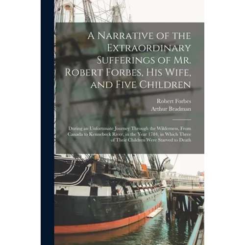 A Narrative of the Extraordinary Sufferings of Mr. Robert Forbes, His Wife, and Five Children [microform]: During an Unfortunate Journey Through the W