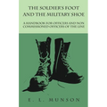 The Soldier's Foot and the Military Shoe - A Handbook for Officers and Non commissioned Officers of the Line