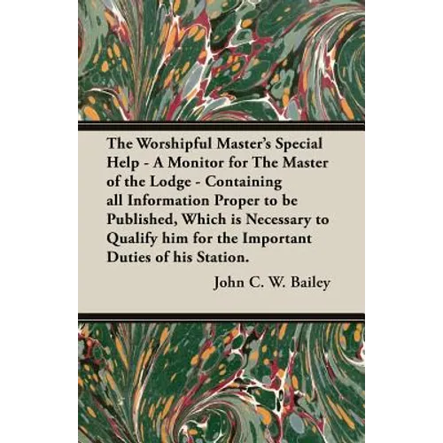 The Worshipful Master's Special Help - A Monitor for The Master of the Lodge - Containing all Information Proper to be Published, Which is Necessary t