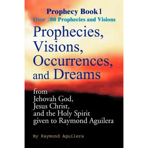 Prophecies, Visions, Occurences, and Dreams: From Jehovah God, Jesus Christ, and the Holy Spirit
