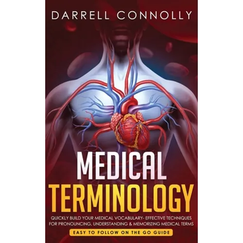 Medical Terminology: Quickly Build Your Medical Vocabulary Effective techniques for Pronouncing, Understanding & Memorizing Medical Terms (Easy to Fol