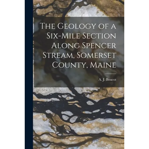 The Geology of a Six-mile Section Along Spencer Stream, Somerset County, Maine