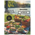Easy Diabetic Diet Recipes After 50: Low Sugar, Low Carb Recipes and Weekly Meal Plans for Managing Type 1 & Type 2 Diabetes and Promoting a Healthier