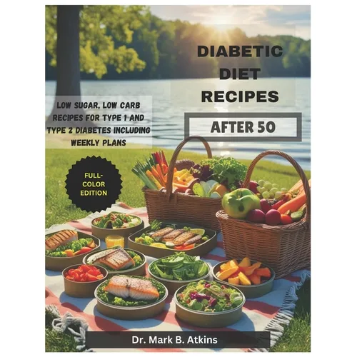 Easy Diabetic Diet Recipes After 50: Low Sugar, Low Carb Recipes and Weekly Meal Plans for Managing Type 1 & Type 2 Diabetes and Promoting a Healthier