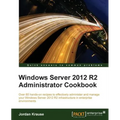 Windows Server 2012 R2 Administrator Cookbook: Over 80 hands-on recipes to effectively administer and manage your Windows Server 2012 R2 infrastructur