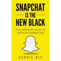 Snapchat Is The New Black: The Unrivaled Guide To Snapchat Marketing