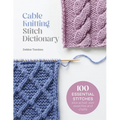Cable Knitting Stitch Dictionary: 100 Essential Stitches with Actual-Size Swatches and Charts