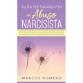 Guía de sanación del abuso narcisista: ¡Sigue la guía esencial de recuperación de narcisistas, sana y deja atrás una relación emocional abusiva! ¡Recu