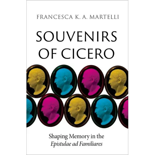 Souvenirs of Cicero: Shaping Memory in the Epistulae AD Familiares