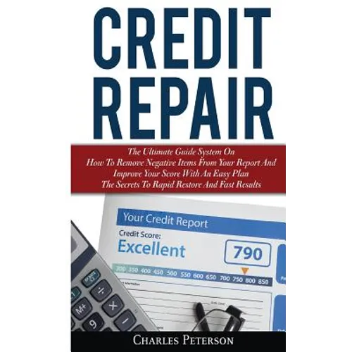 Credit Repair: The Ultimate Guide System On How To Remove Negative Items From Your Report And Improve Your Score With An Easy Plan; T
