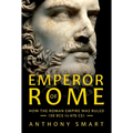 Emperor of Rome: How the Roman Empire Was Ruled (30 Bce to 476 Ce)