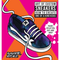 Art of Custom Sneakers: How to Create One-Of-A-Kind Kicks; Paint, Splatter, Dip, Drip, and Color