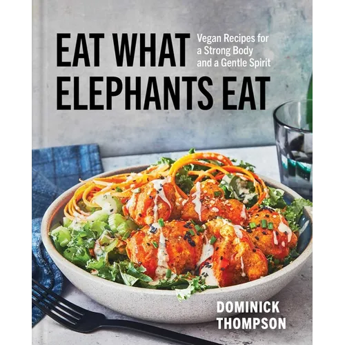 Eat What Elephants Eat: Vegan Recipes for a Strong Body and a Gentle Spirit (a Cookbook)