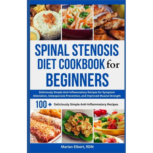 Spinal Stenosis Diet Cookbook for Beginners: Deliciously Simple Anti-Inflammatory Recipes for Symptom Alleviation, Osteoporosis Prevention, and Improv