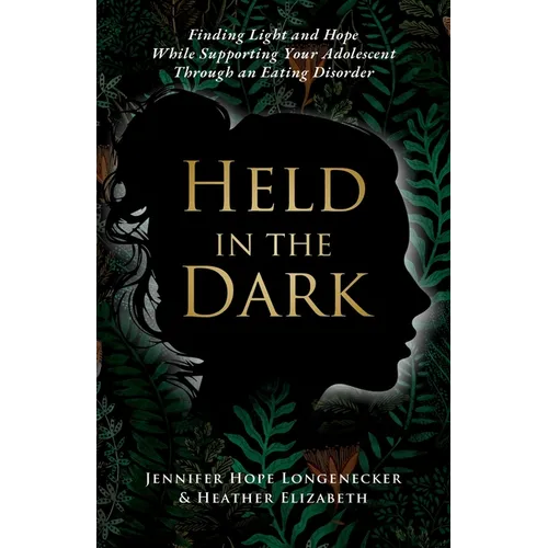 Held in the Dark: Finding Light and Hope While Supporting Your Teen Through an Eating Disorder