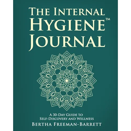 The Internal Hygiene Journal: A 30-Day Guide to Self-Discovery and Wellness Daily Prompts, Affirmations, and Gentle Exercises for Emotional Clarity an